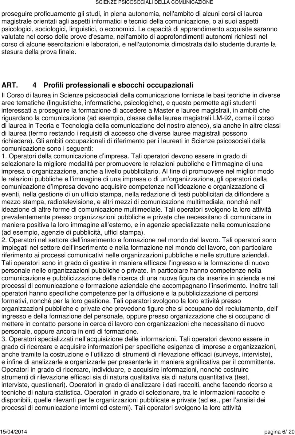 Le capacità di apprendimento acquisite saranno valutate nel corso delle prove d'esame, nell'ambito di approfondimenti autonomi richiesti nel corso di alcune esercitazioni e laboratori, e