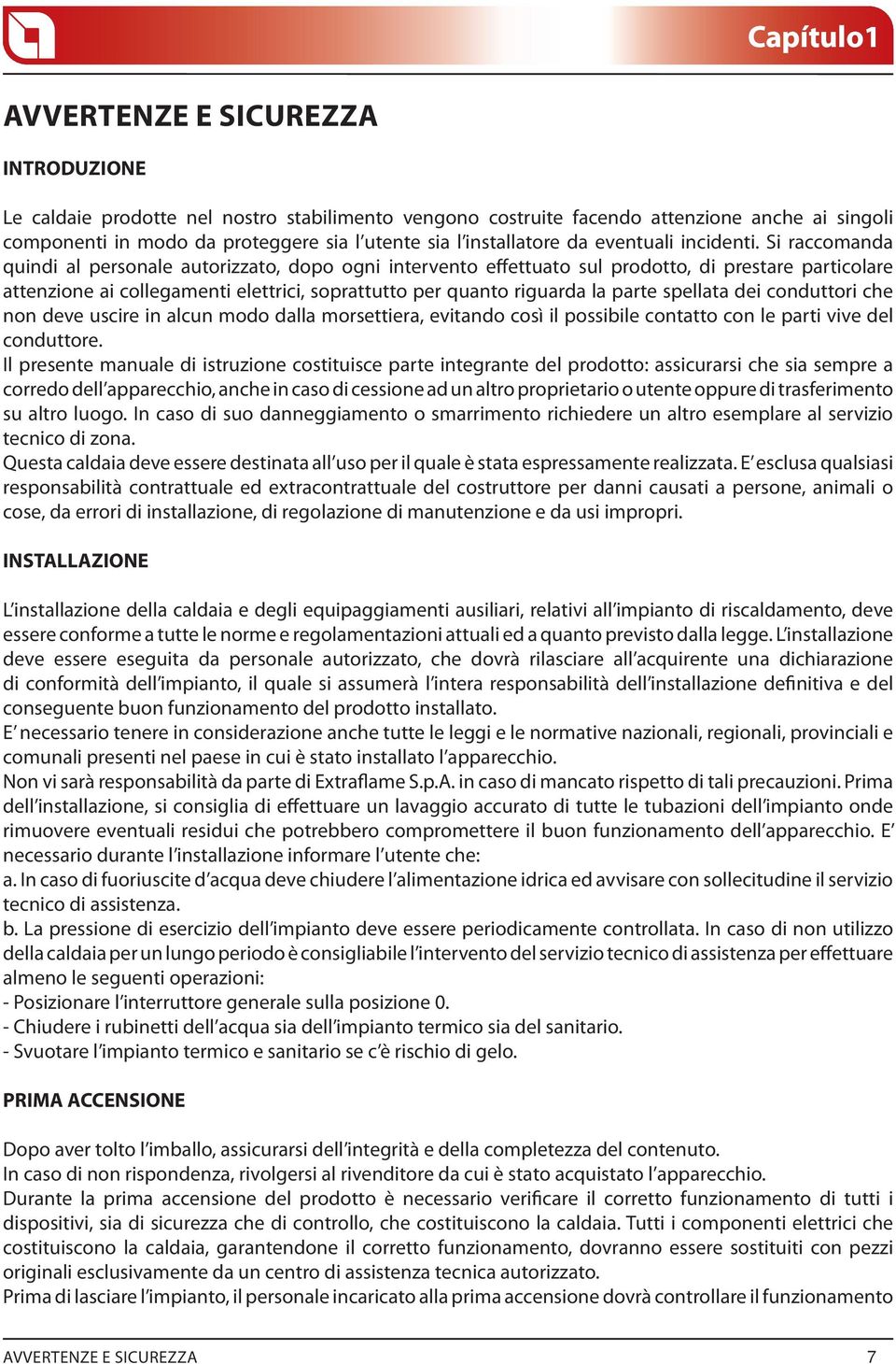 Si raccomanda quindi al personale autorizzato, dopo ogni intervento effettuato sul prodotto, di prestare particolare attenzione ai collegamenti elettrici, soprattutto per quanto riguarda la parte