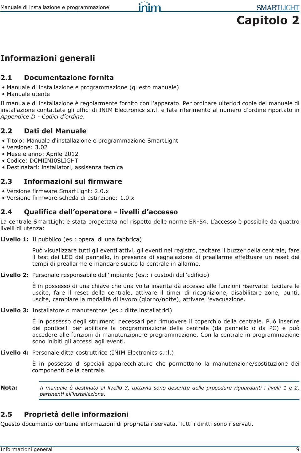 2 Dati del Manuale Titolo: Manuale d'installazione e programmazione SmartLight Versione: 3.0 Mese e anno: 2012 Codice: DCMIINI0SLIGHT Destinatari: installatori, assisenza tecnica 2.