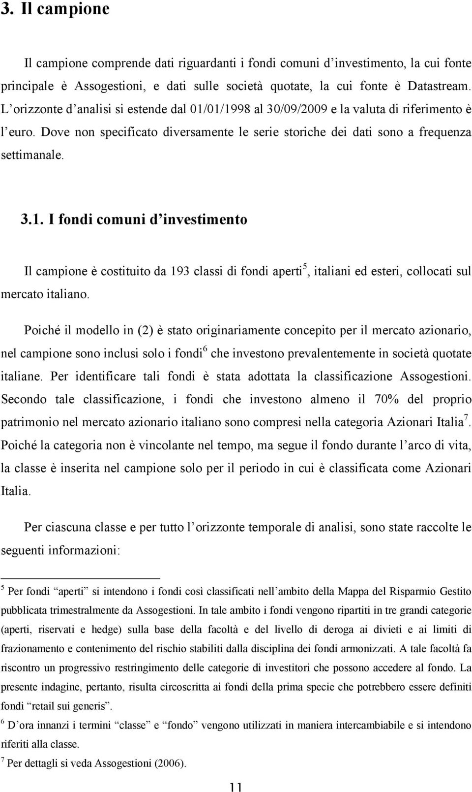 Poiché il modello in (2) è stato originariamente concepito per il mercato azionario, nel campione sono inclusi solo i fondi 6 che investono prevalentemente in società quotate italiane.