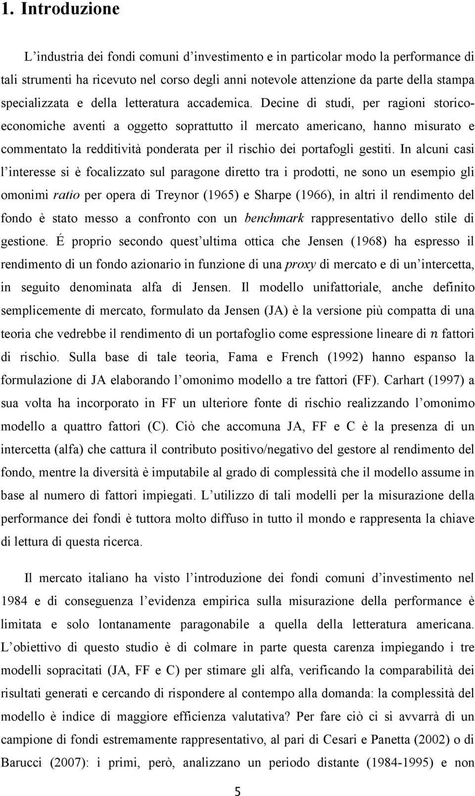 Decine di studi, per ragioni storicoeconomiche aventi a oggetto soprattutto il mercato americano, hanno misurato e commentato la redditività ponderata per il rischio dei portafogli gestiti.