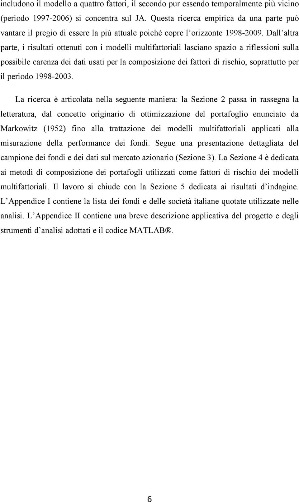 Dall altra parte, i risultati ottenuti con i modelli multifattoriali lasciano spazio a riflessioni sulla possibile carenza dei dati usati per la composizione dei fattori di rischio, soprattutto per