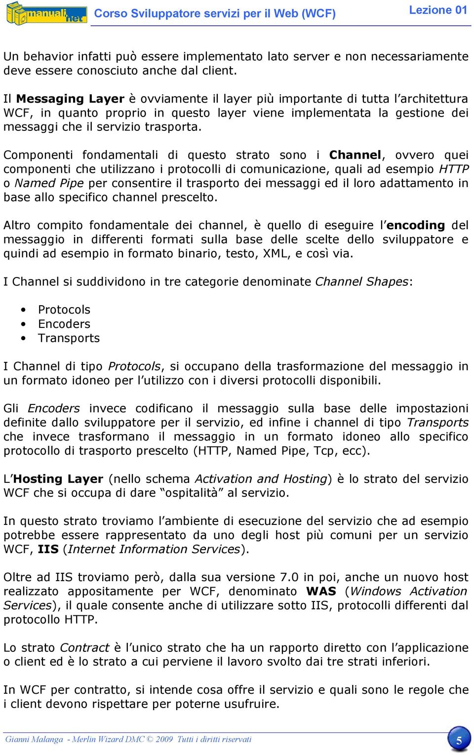 Componenti fondamentali di questo strato sono i Channel, ovvero quei componenti che utilizzano i protocolli di comunicazione, quali ad esempio HTTP o Named Pipe per consentire il trasporto dei