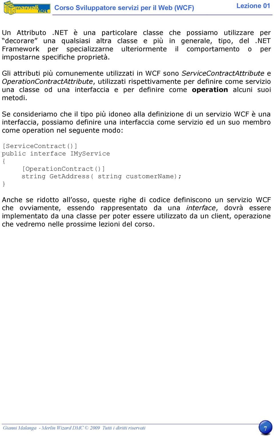 Gli attributi più comunemente utilizzati in WCF sono ServiceContractAttribute e OperationContractAttribute, utilizzati rispettivamente per definire come servizio una classe od una interfaccia e per