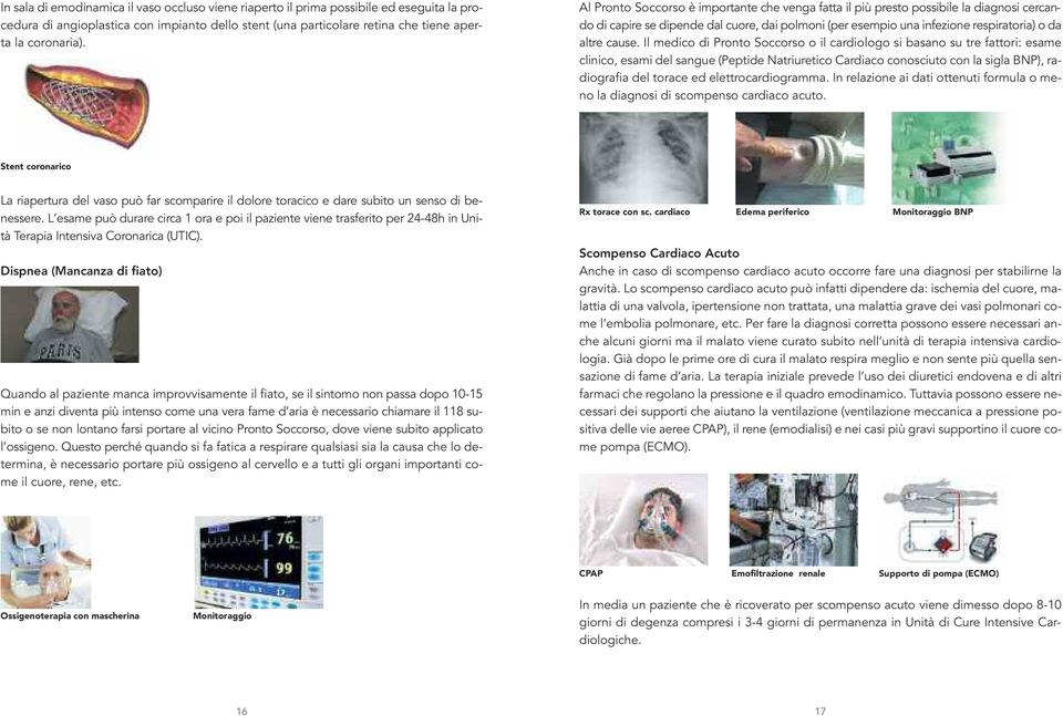 Il medico di Pronto Soccorso o il cardiologo si basano su tre fattori: esame clinico, esami del sangue (Peptide Natriuretico Cardiaco conosciuto con la sigla BNP), radiografia del torace ed