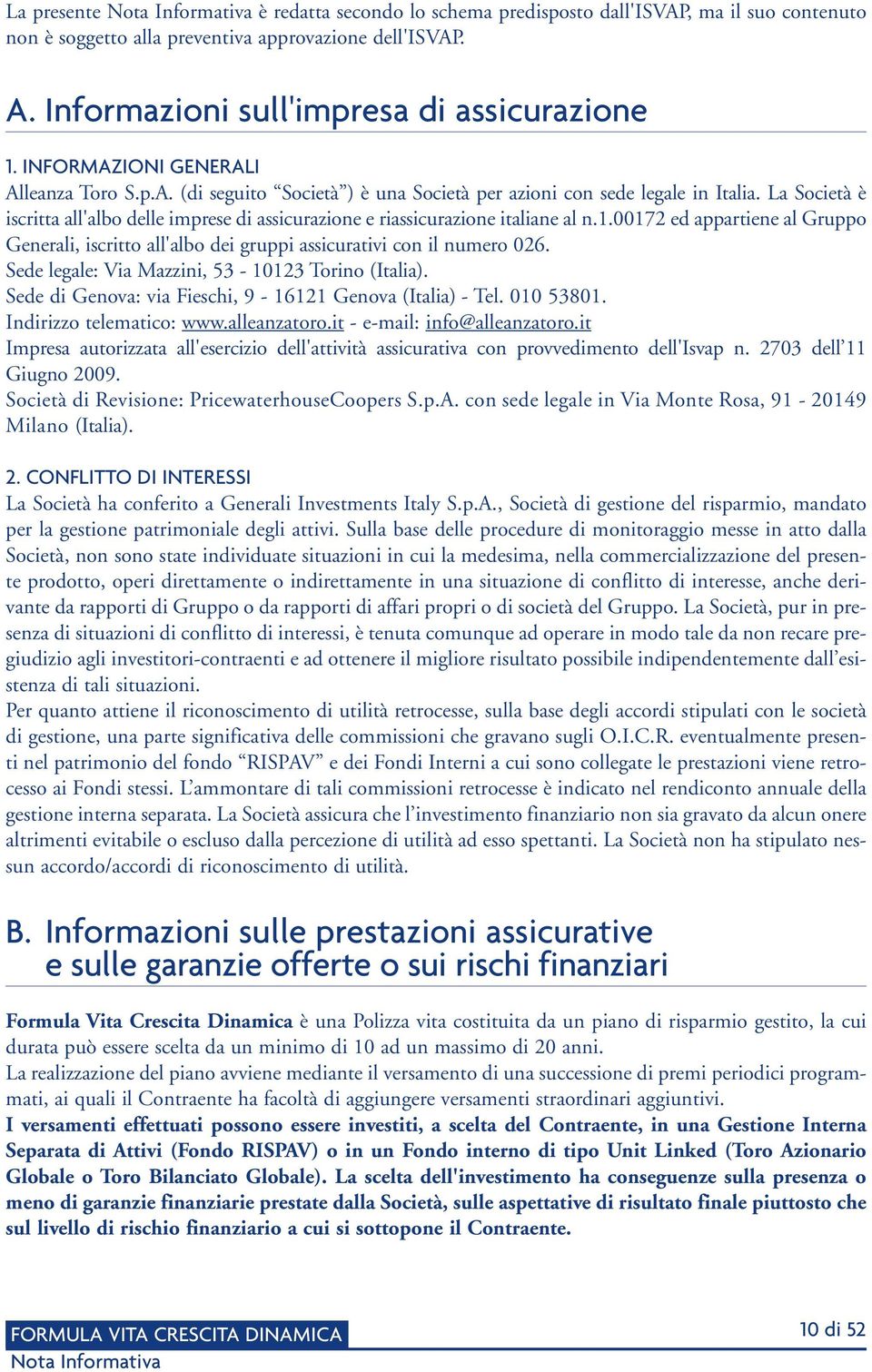 La Società è iscritta all'albo delle imprese di assicurazione e riassicurazione italiane al n.1.00172 ed appartiene al Gruppo Generali, iscritto all'albo dei gruppi assicurativi con il numero 026.