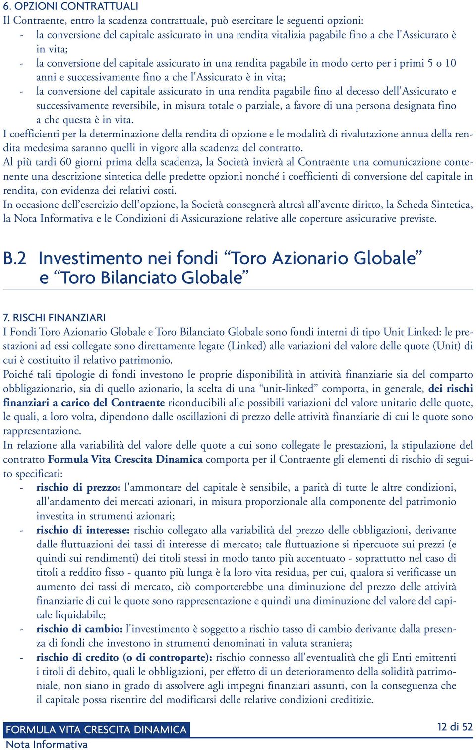 del capitale assicurato in una rendita pagabile fino al decesso dell'assicurato e successivamente reversibile, in misura totale o parziale, a favore di una persona designata fino a che questa è in