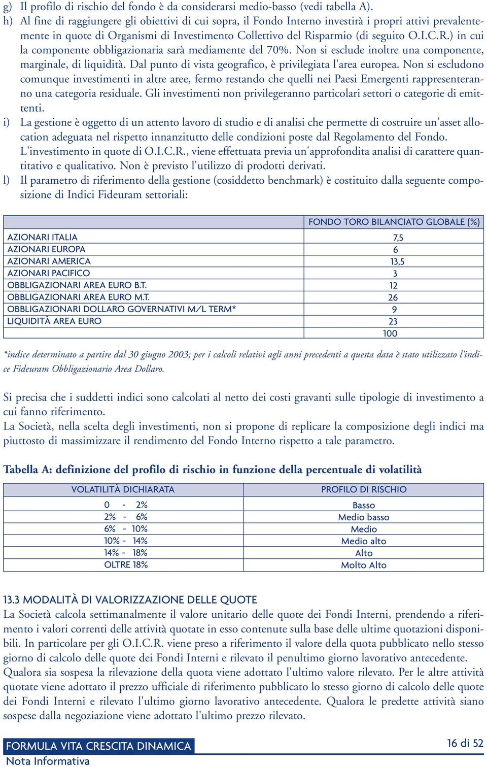 sparmio (di seguito O.I.C.R.) in cui la componente obbligazionaria sarà mediamente del 70%. Non si esclude inoltre una componente, marginale, di liquidità.