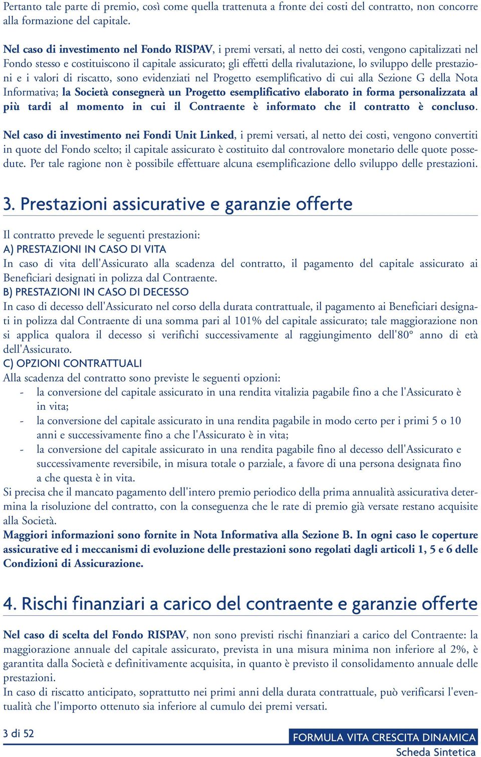 sviluppo delle prestazioni e i valori di riscatto, sono evidenziati nel Progetto esemplificativo di cui alla Sezione G della Nota Informativa; la Società consegnerà un Progetto esemplificativo