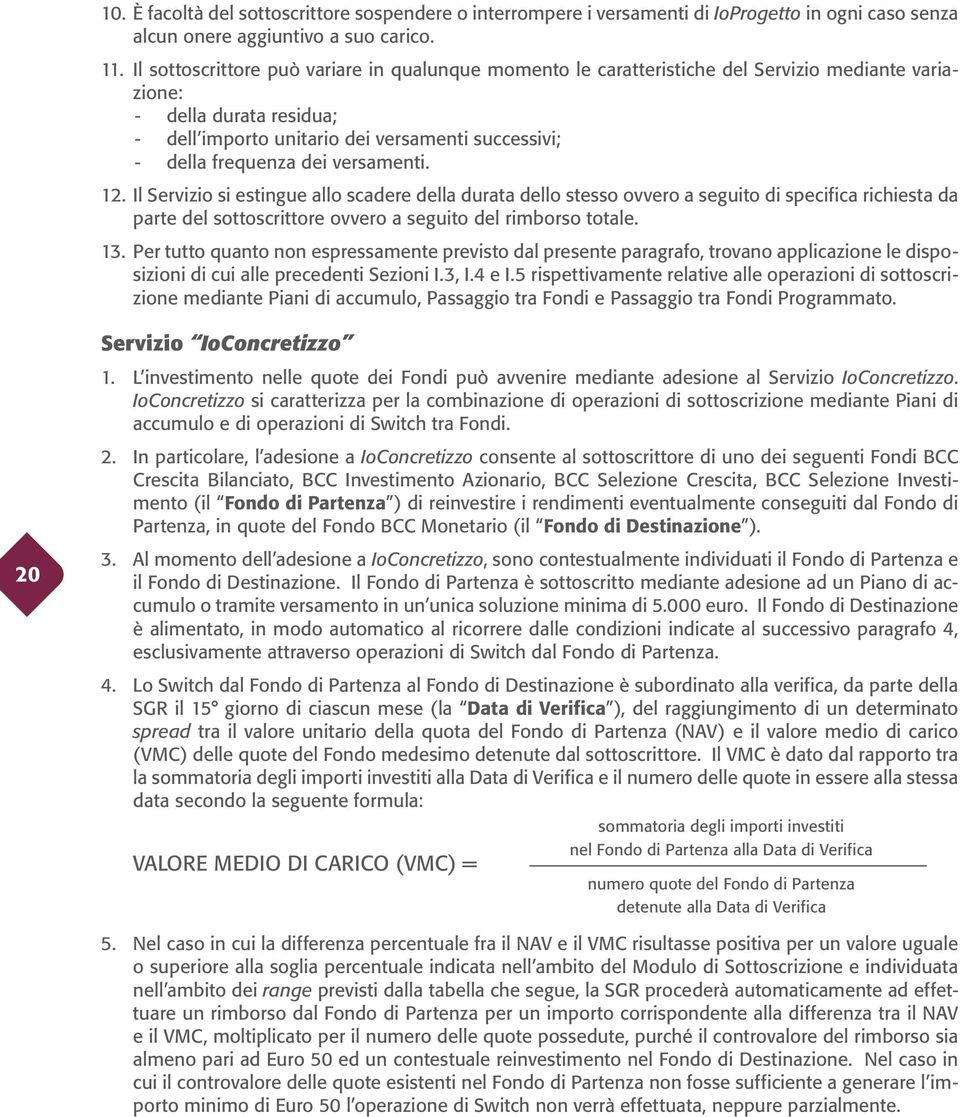 versamenti. 12. Il Servizio si estingue allo scadere della durata dello stesso ovvero a seguito di specifica richiesta da parte del sottoscrittore ovvero a seguito del rimborso totale. 13.