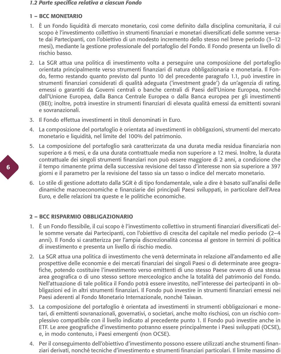 versate dai Partecipanti, con l obiettivo di un modesto incremento dello stesso nel breve periodo (3 12 mesi), mediante la gestione professionale del portafoglio del Fondo.