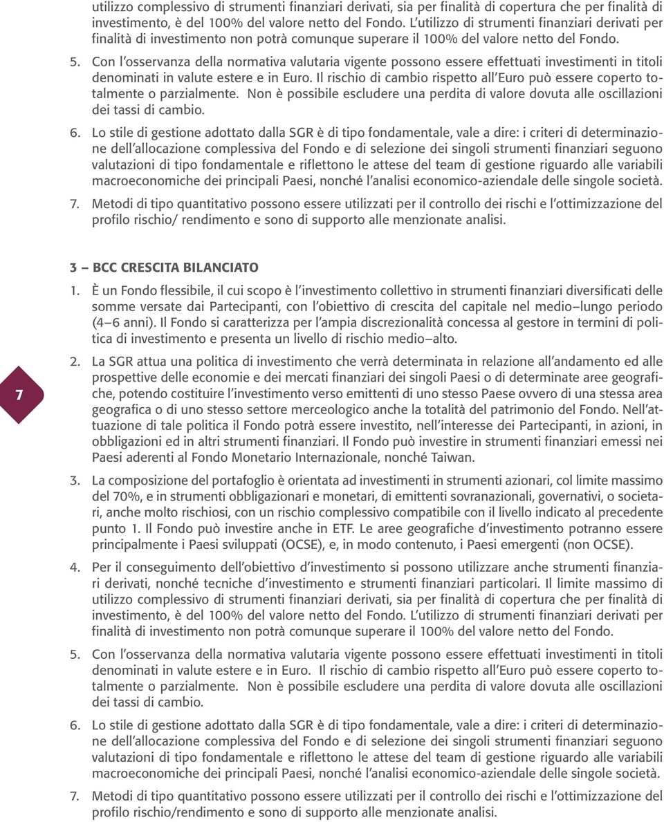 Con l osservanza della normativa valutaria vigente possono essere effettuati investimenti in titoli denominati in valute estere e in Euro.