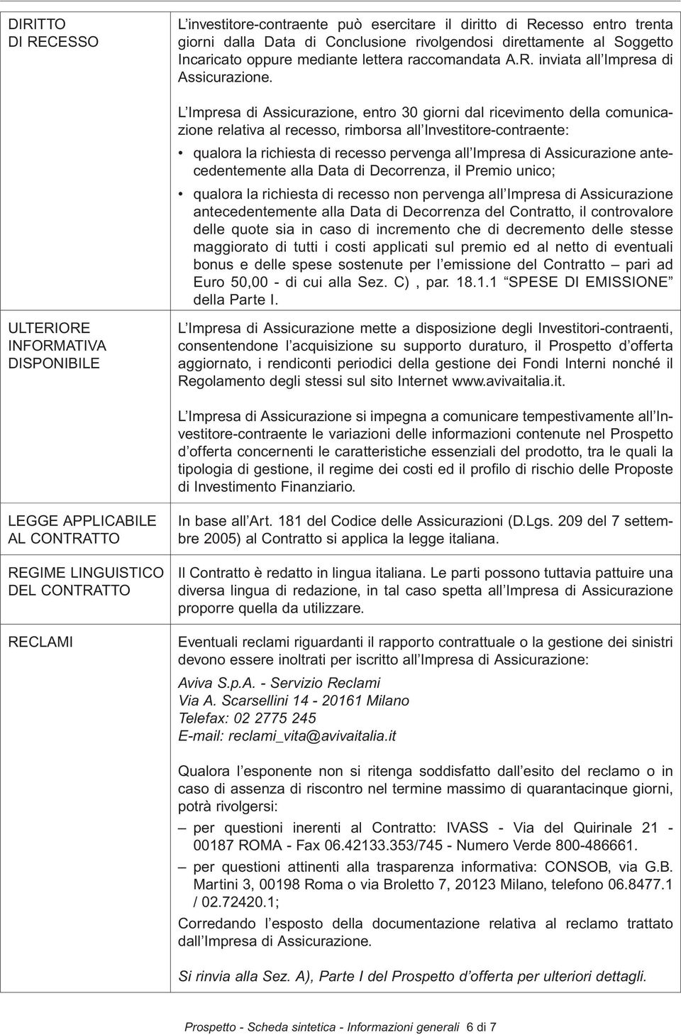 L Impresa di Assicurazione, entro 30 giorni dal ricevimento della comunicazione relativa al recesso, rimborsa all Investitore-contraente: qualora la richiesta di recesso pervenga all Impresa di