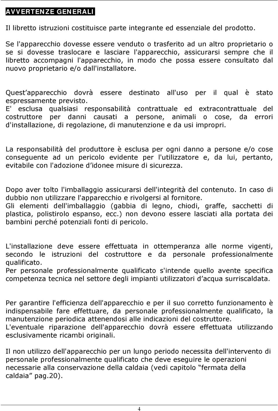 che possa essere consultato dal nuovo proprietario e/o dall'installatore. Quest apparecchio dovrà essere destinato all'uso per il qual è stato espressamente previsto.