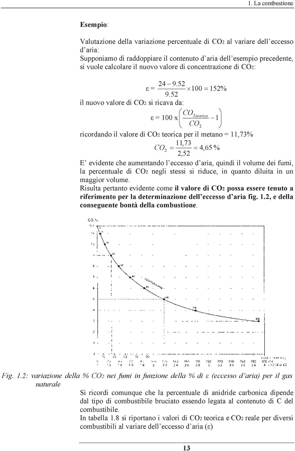 52 il nuovo valore di CO2 si ricava da: CO2 = 100 x teorica 1 CO2 ricordando il valore di CO2 teorica per il metano = 11,73% 11,73 CO 2 4,65 % 2,52 E evidente che aumentando l eccesso d aria, quindi