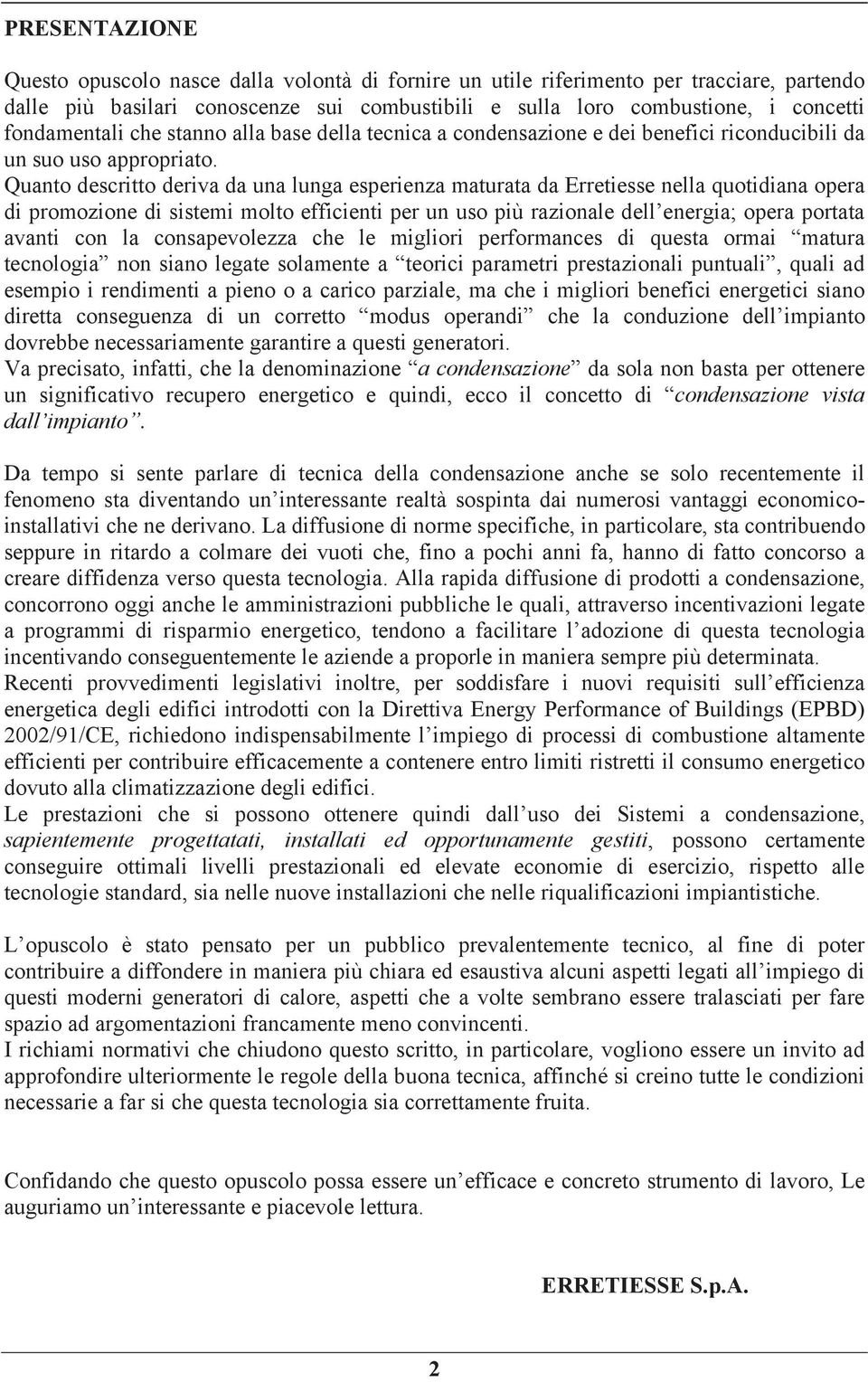 Quanto descritto deriva da una lunga esperienza maturata da Erretiesse nella quotidiana opera di promozione di sistemi molto efficienti per un uso più razionale dell energia; opera portata avanti con