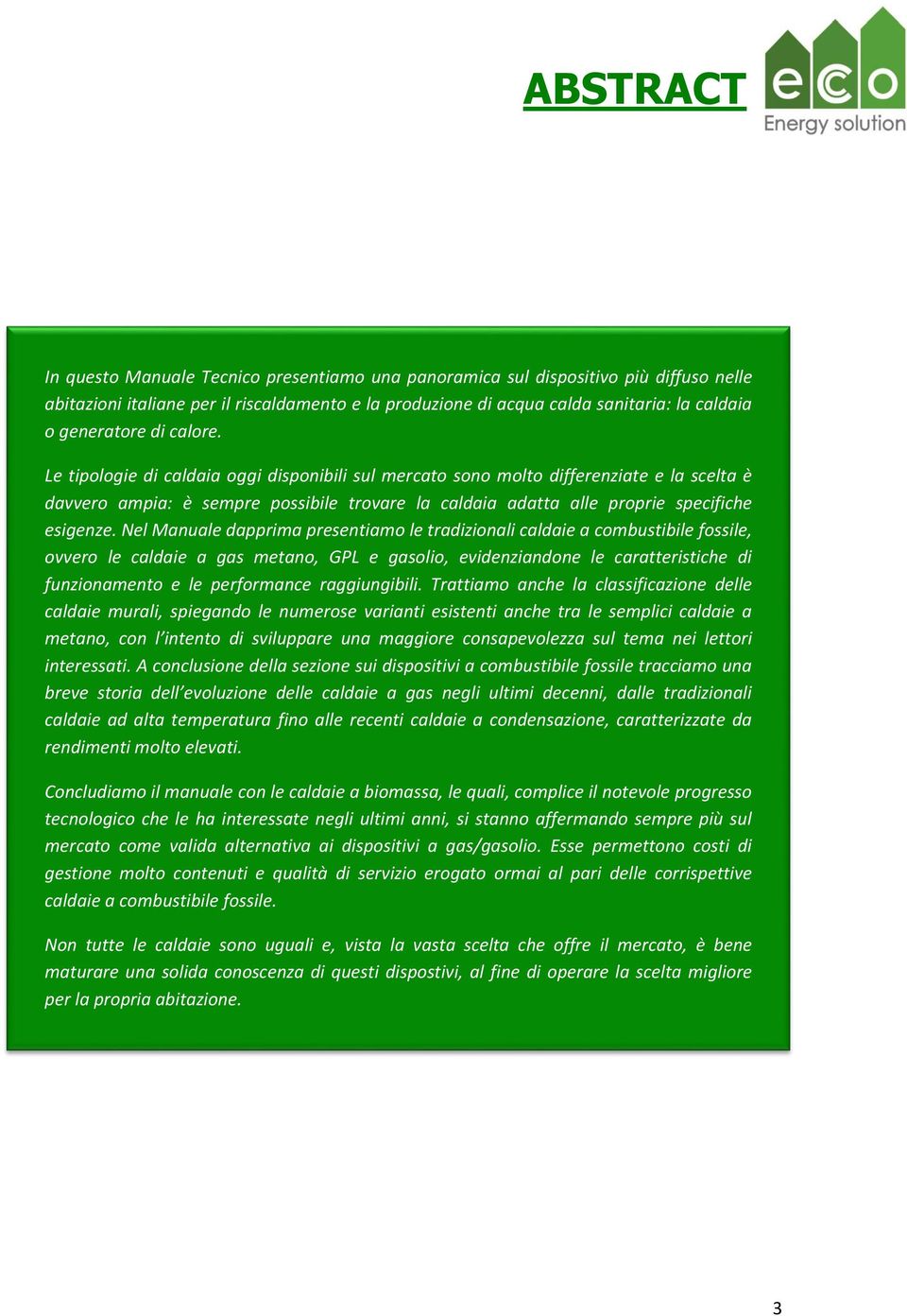 Le tipologie di caldaia oggi disponibili sul mercato sono molto differenziate e la scelta è davvero ampia: è sempre possibile trovare la caldaia adatta alle proprie specifiche esigenze.