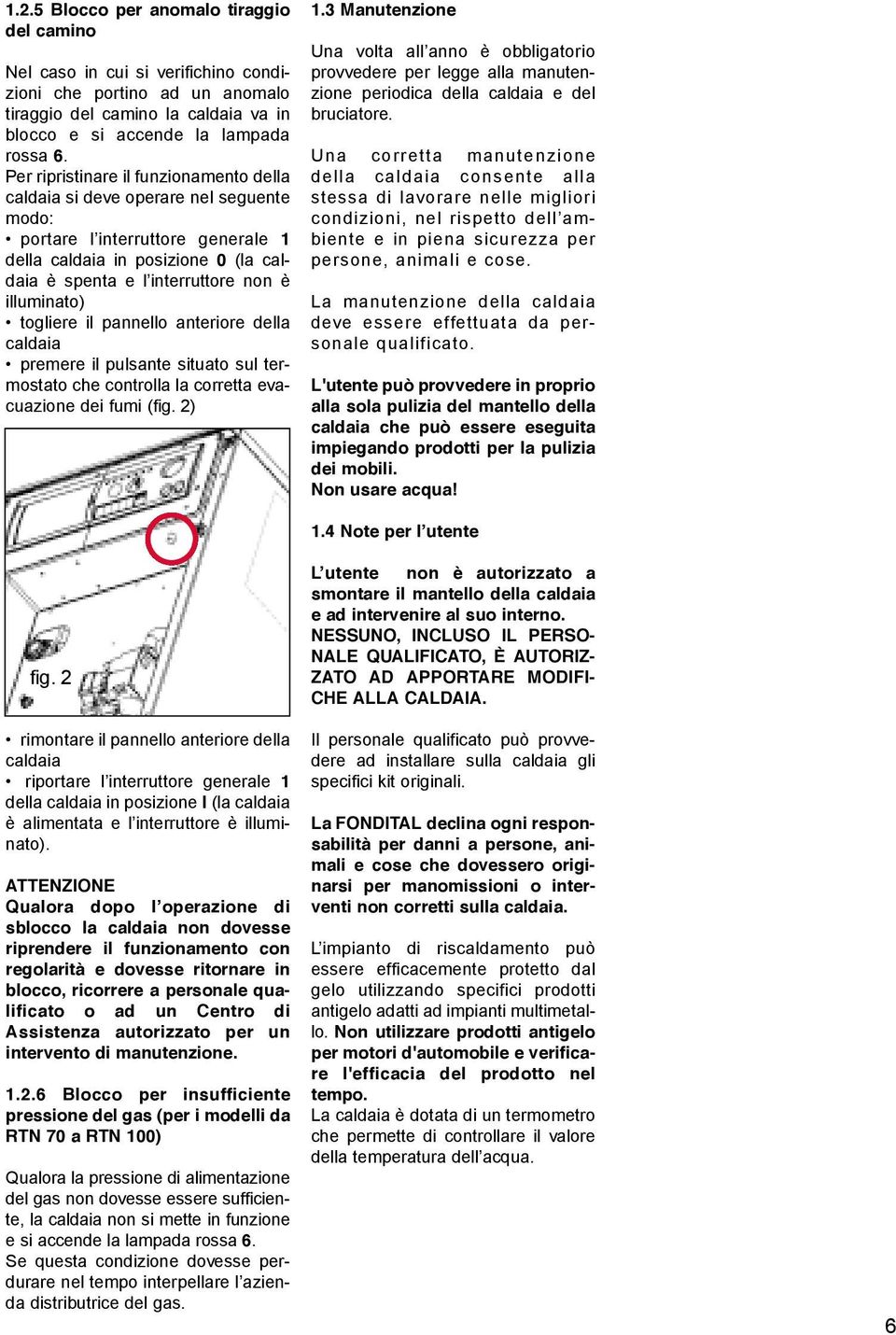 illuminato) togliere il pannello anteriore della caldaia premere il pulsante situato sul termostato che controlla la corretta evacuazione dei fumi (fig. 2) 1.