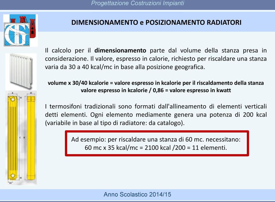 volume x 30/40 kcalorie = valore espresso in kcalorie per il riscaldamento della stanza valore espresso in kcalorie / 0,86 = valore espresso in kwatt I termosifoni tradizionali sono