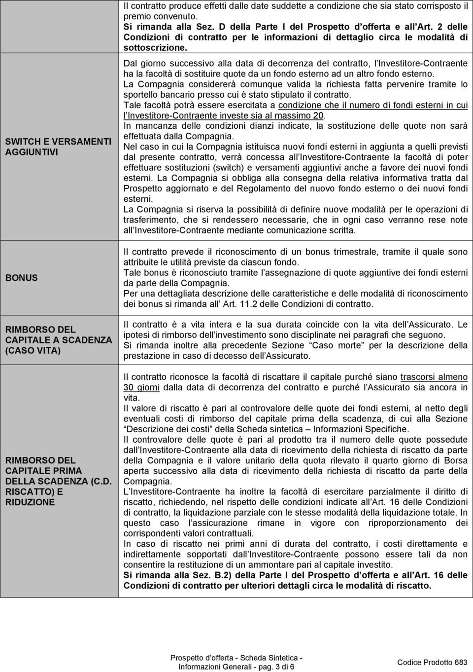 Dal giorno successivo alla data di decorrenza del contratto, l Investitore-Contraente ha la facoltà di sostituire quote da un fondo esterno ad un altro fondo esterno.