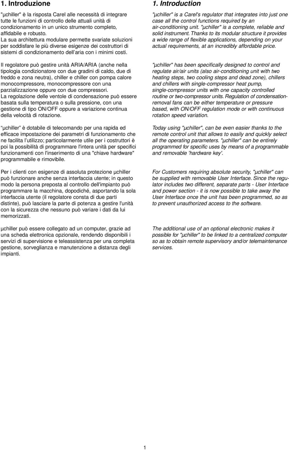 Il regolatore può gestire unità ARIA/ARIA (anche nella tipologia condizionatore con due gradini di caldo, due di freddo e zona neutra), chiller e chiller con pompa calore monocompressore,