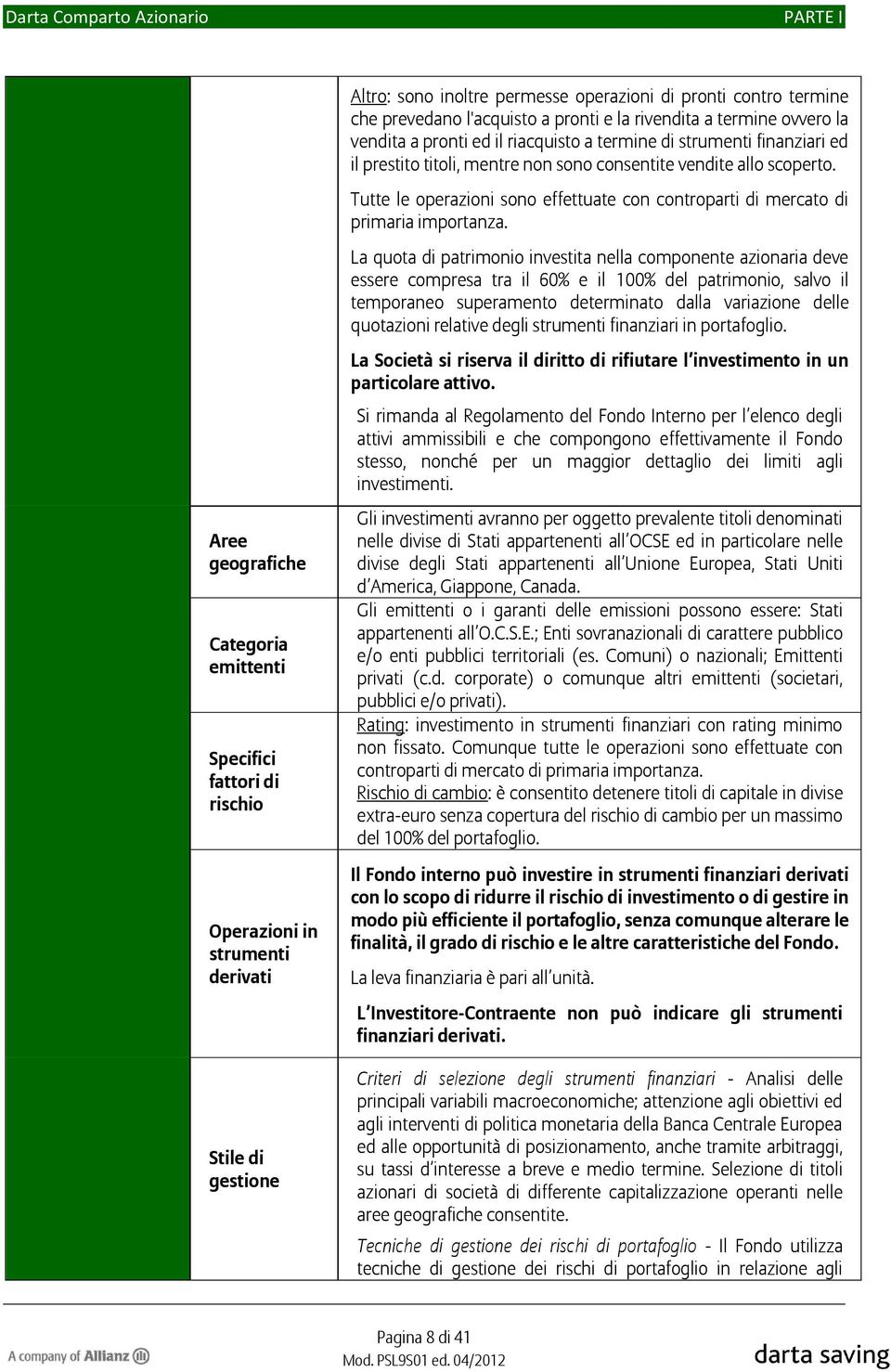 La quota di patrimonio investita nella componente azionaria deve essere compresa tra il 60% e il 100% del patrimonio, salvo il temporaneo superamento determinato dalla variazione delle quotazioni