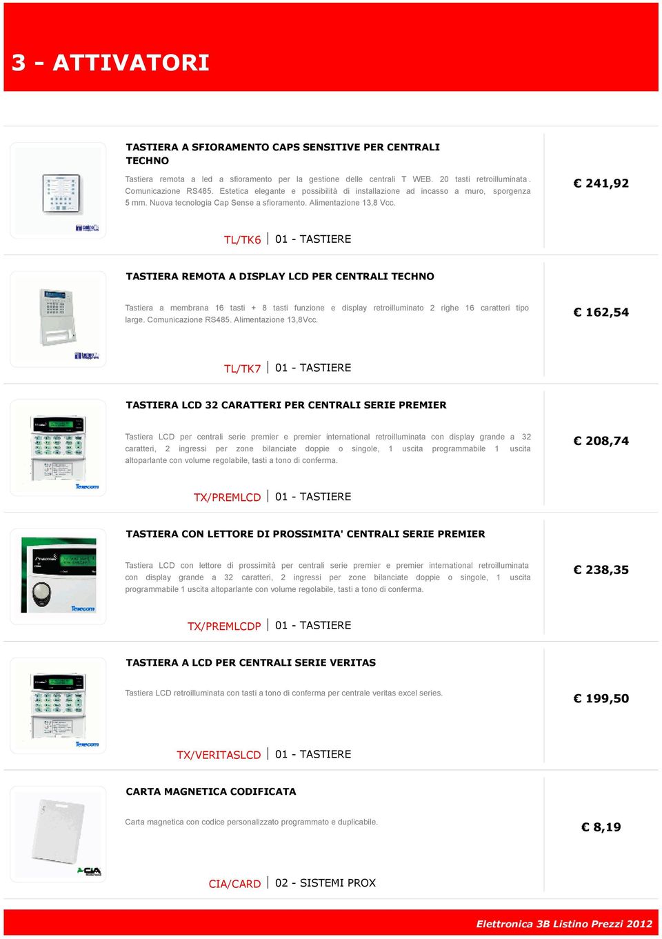 241,92 TL/TK6 01 - TASTIERE TASTIERA REMOTA A DISPLAY LCD PER CENTRALI TECHNO Tastiera a membrana 16 tasti + 8 tasti funzione e display retroilluminato 2 righe 16 caratteri tipo large.