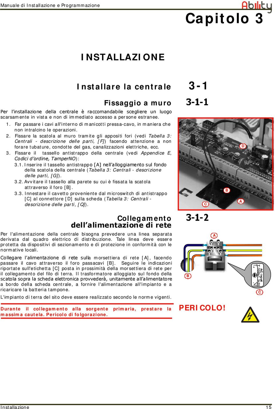 Fissare la scatola al muro tramite gli appositi fori (vedi Tabella 3: Centrali - descrizione delle parti, [F]) facendo attenzione a non forare tubature, condotte del gas, canalizzazioni elettriche,