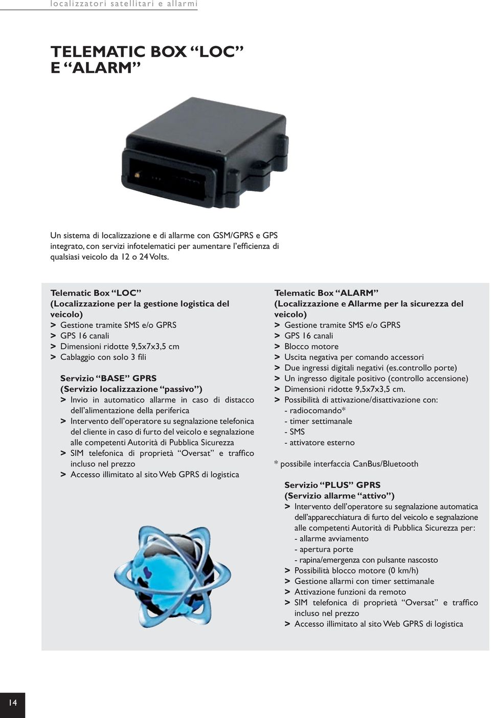 Telematic Box LOC (Localizzazione per la gestione logistica del veicolo) >> Gestione tramite SMS e/o GPRS >> GPS 16 canali >> Dimensioni ridotte 9,5x7x3,5 cm >> Cablaggio con solo 3 fili Servizio