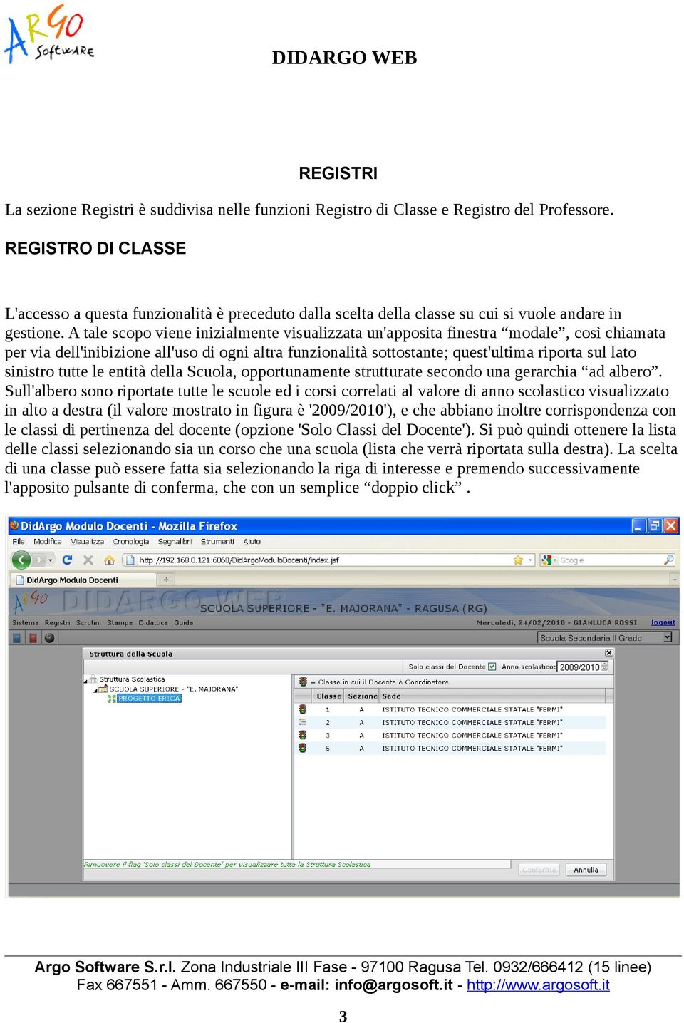 A tale scopo viene inizialmente visualizzata un'apposita finestra modale, così chiamata per via dell'inibizione all'uso di ogni altra funzionalità sottostante; quest'ultima riporta sul lato sinistro