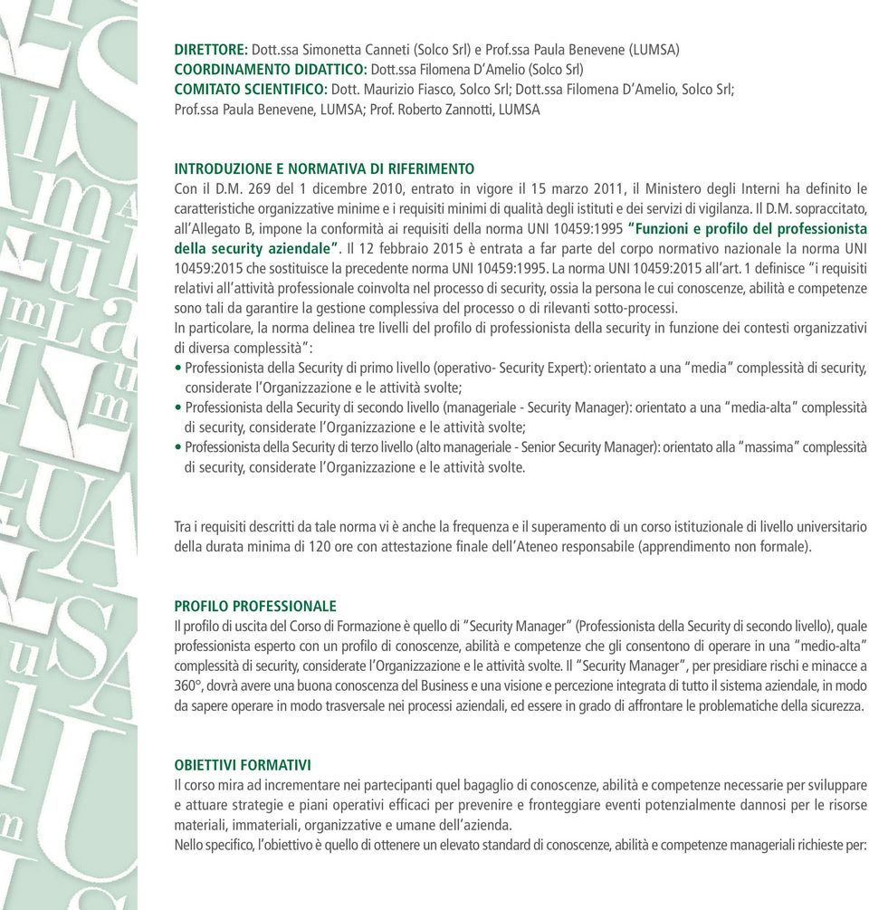 2010, entrato in vigore il 15 marzo 2011, il ministero degli interni ha definito le caratteristiche organizzative minime e i requisiti minimi di qualità degli istituti e dei servizi di vigilanza.