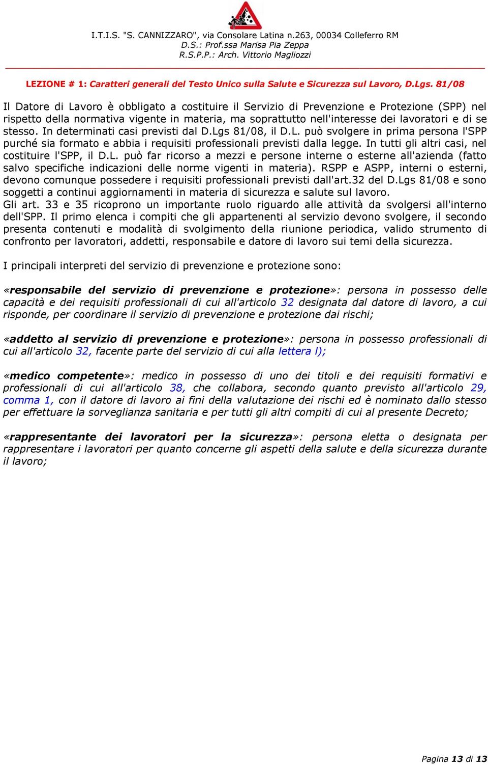 In tutti gli altri casi, nel costituire l'spp, il D.L. può far ricorso a mezzi e persone interne o esterne all'azienda (fatto salvo specifiche indicazioni delle norme vigenti in materia).