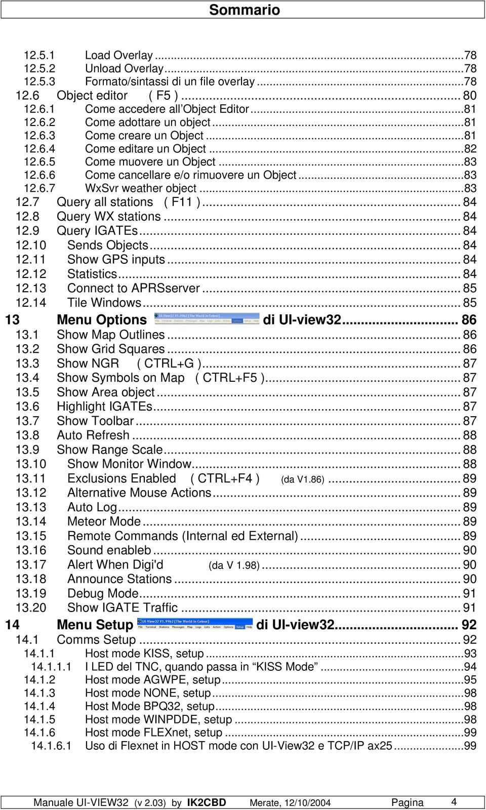 .. 84 12.8 Query WX stations... 84 12.9 Query IGATEs... 84 12.10 Sends Objects... 84 12.11 Show GPS inputs... 84 12.12 Statistics... 84 12.13 Connect to APRSserver... 85 12.14 Tile Windows.