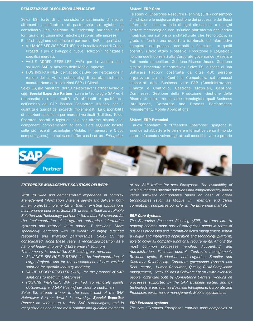 E infatti oggi uno dei principali partner di SAP, in qualità di: ALLIANCE SERVICE PARTNER per la realizzazione di Grandi Progetti e per lo sviluppo di nuove "soluzioni" indirizzate a specifici