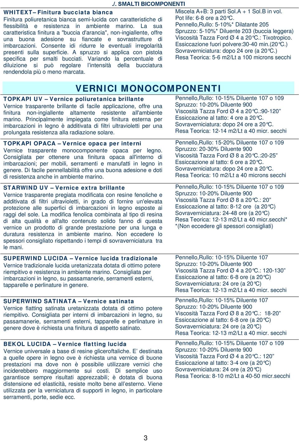 Consente idi ridurre le eventuali irregolarità presenti sulla superficie. A spruzzo si applica con pistola specifica per smalti bucciati.