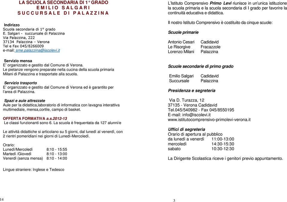 Le pietanze vengono preparate nella cucina della scuola primaria Milani di Palazzina e trasportate alla scuola. E organizzato e gestito dal Comune di Verona ed è garantito per l area di Palazzina.