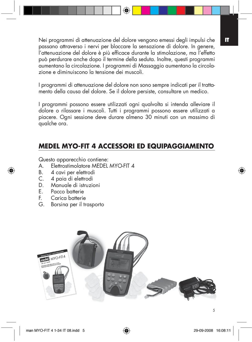 I programmi di Massaggio aumentano la circolazione e diminuiscono la tensione dei muscoli. IT I programmi di attenuazione del dolore non sono sempre indicati per il trattamento della causa del dolore.