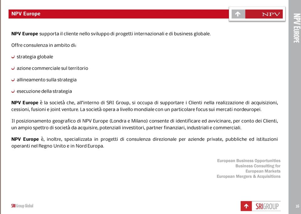 Group, si occupa di supportare i Clienti nella realizzazione di acquisizioni, cessioni, fusioni e joint venture. La società opera a livello mondiale con un particolare focus sui mercati nordeuropei.