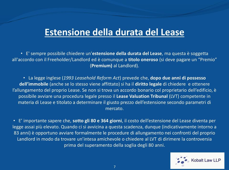 La legge inglese (1993 Leasehold Reform Act) prevede che, dopo due anni di possesso dell immobile (anche se lo stesso viene affittato) si ha il diritto legale di chiedere e ottenere l allungamento