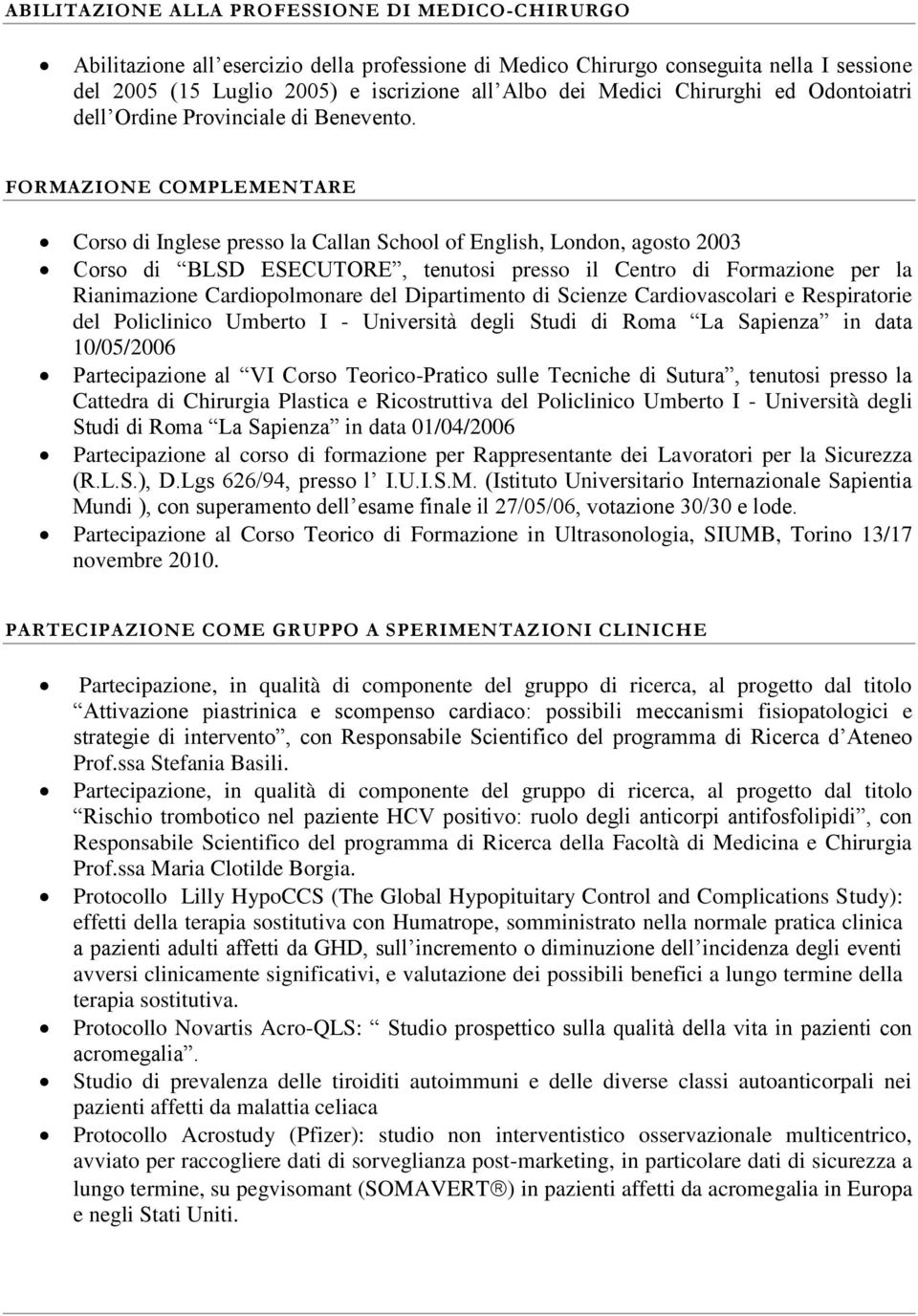 FORMAZIONE COMPLEMENTARE Corso di Inglese presso la Callan School of English, London, agosto 2003 Corso di BLSD ESECUTORE, tenutosi presso il Centro di Formazione per la Rianimazione Cardiopolmonare