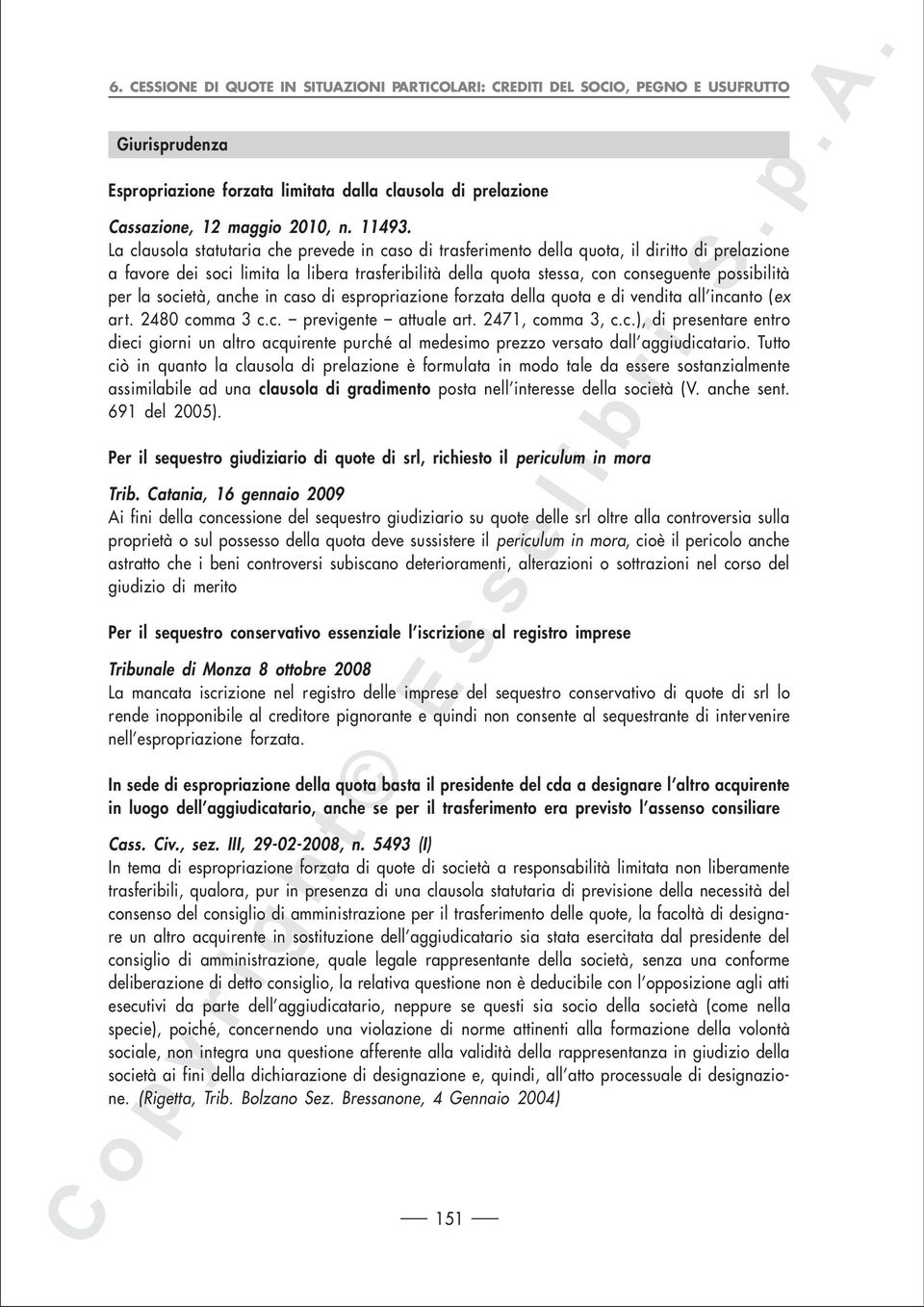 la società, anche in caso di espropriazione forzata della quota e di vendita all incanto (ex art. 2480 comma 3 c.c. previgente attuale art. 2471, comma 3, c.c.), di presentare entro dieci giorni un altro acquirente purché al medesimo prezzo versato dall aggiudicatario.