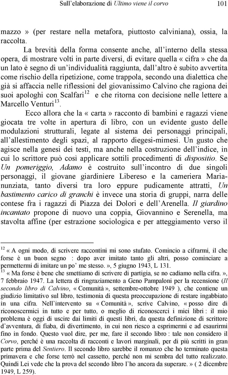 subito avvertita come rischio della ripetizione, come trappola, secondo una dialettica che già si affaccia nelle riflessioni del giovanissimo Calvino che ragiona dei suoi apologhi con Scalfari 12 e