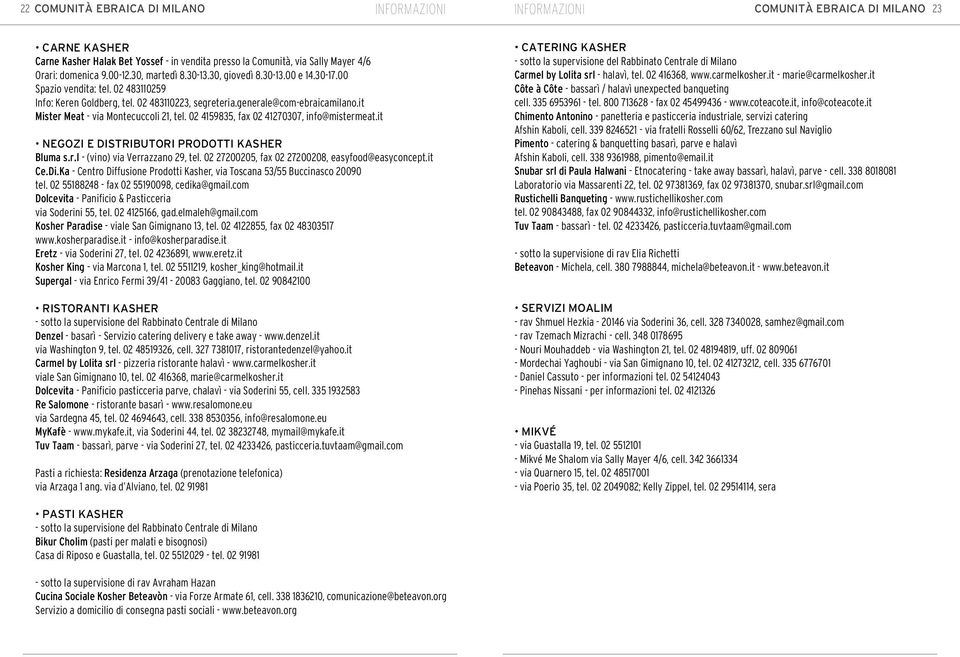 it Mister Meat - via Montecuccoli 21, tel. 02 4159835, fax 02 41270307, info@mistermeat.it NEGOZi e DISTRIBUTORI prodotti Kasher Bluma s.r.l - (vino) via Verrazzano 29, tel.
