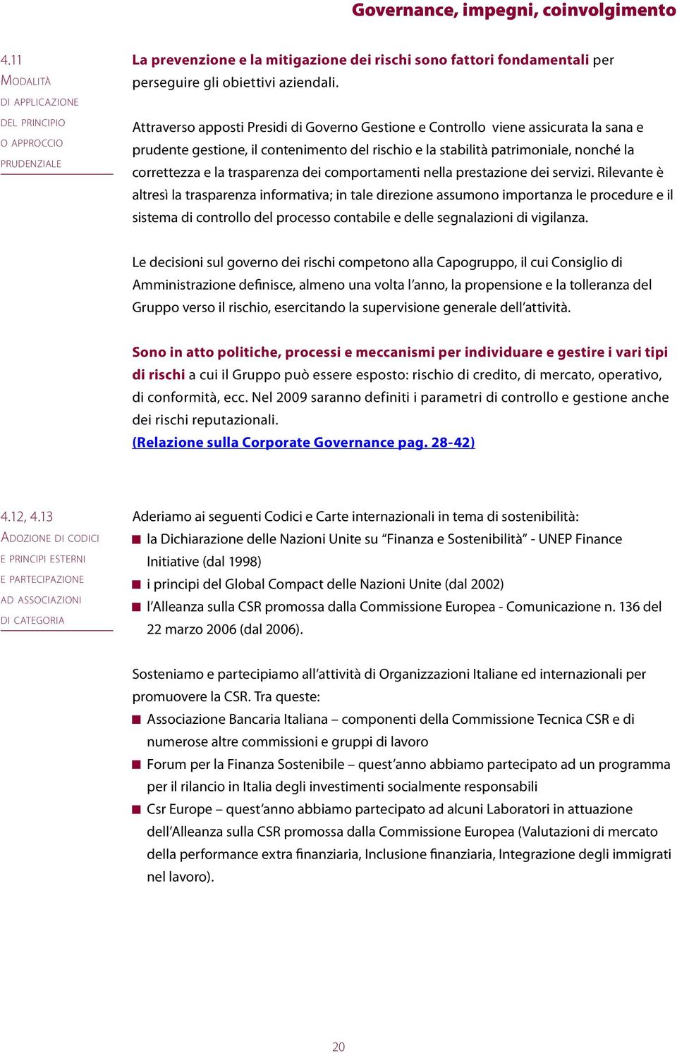 Attraverso apposti Presidi di Governo Gestione e Controllo viene assicurata la sana e prudente gestione, il contenimento del rischio e la stabilità patrimoniale, nonché la correttezza e la