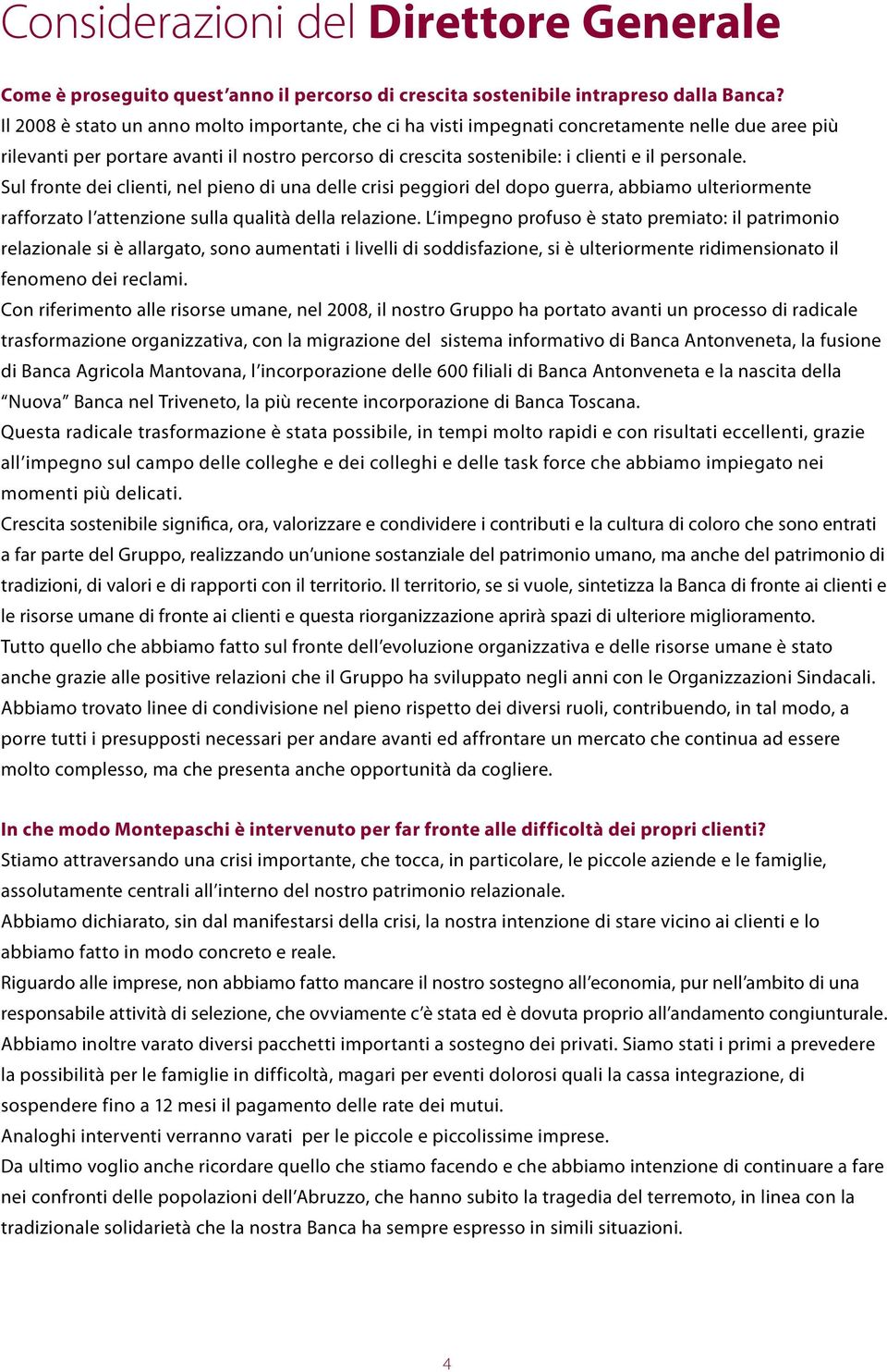 Sul fronte dei clienti, nel pieno di una delle crisi peggiori del dopo guerra, abbiamo ulteriormente rafforzato l attenzione sulla qualità della relazione.