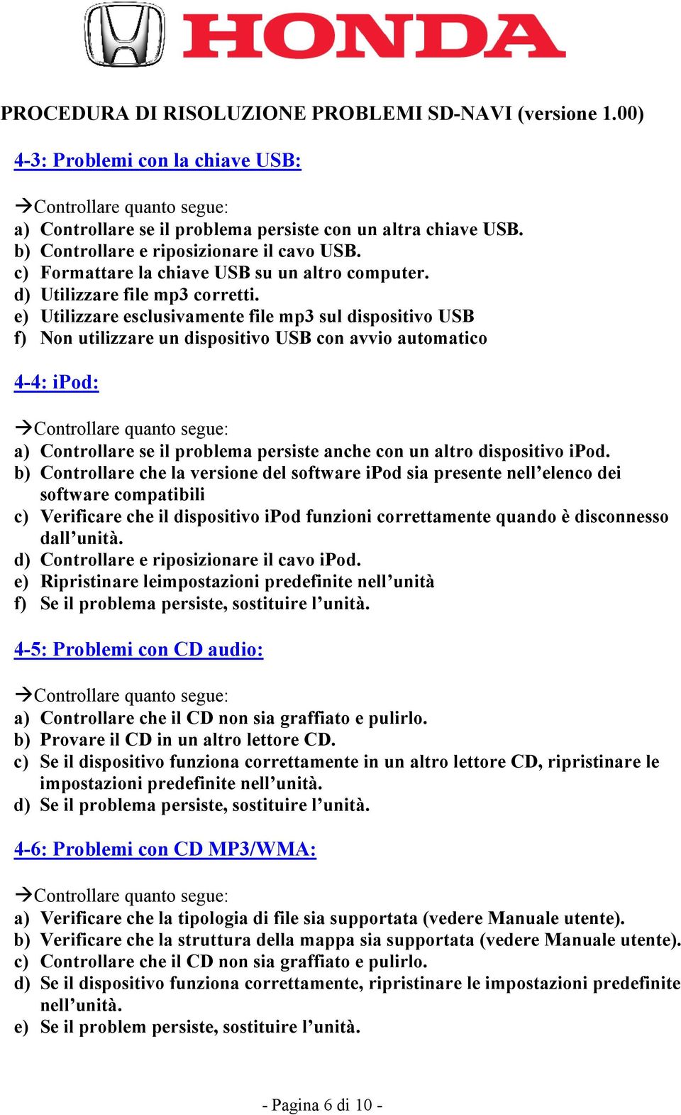 e) Utilizzare esclusivamente file mp3 sul dispositivo USB f) Non utilizzare un dispositivo USB con avvio automatico 4-4: ipod: a) Controllare se il problema persiste anche con un altro dispositivo