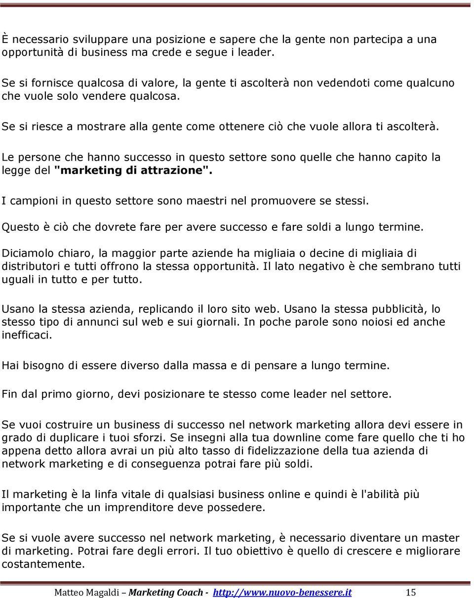 Se si riesce a mostrare alla gente come ottenere ciò che vuole allora ti ascolterà. Le persone che hanno successo in questo settore sono quelle che hanno capito la legge del "marketing di attrazione".