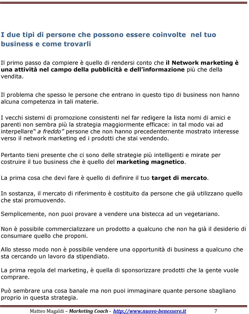 I vecchi sistemi di promozione consistenti nel far redigere la lista nomi di amici e parenti non sembra più la strategia maggiormente efficace: in tal modo vai ad interpellare a freddo persone che