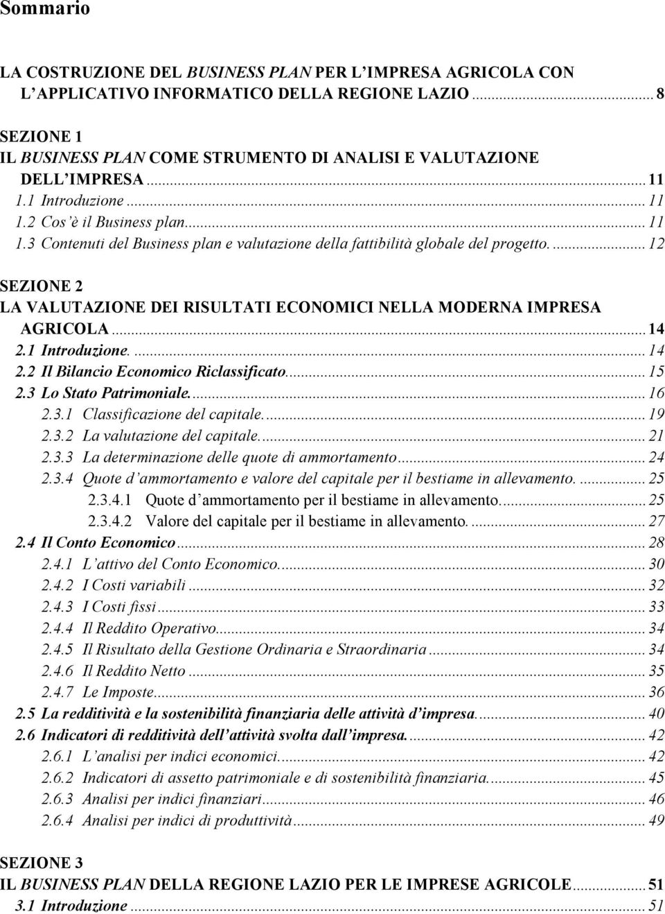 ... 12 SEZIONE 2 LA VALUTAZIONE DEI RISULTATI ECONOMICI NELLA MODERNA IMPRESA AGRICOLA... 14 2.1 Introduzione.... 14 2.2 Il Bilancio Economico Riclassificato... 15 2.3 Lo Stato Patrimoniale... 16 2.3.1 Classificazione del capitale.