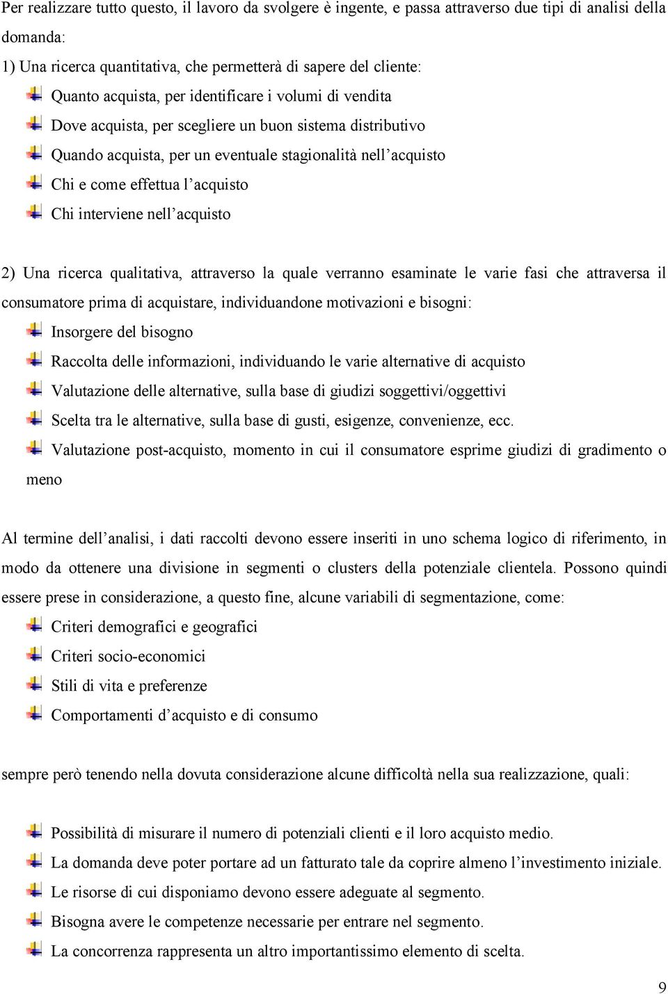 interviene nell acquisto 2) Una ricerca qualitativa, attraverso la quale verranno esaminate le varie fasi che attraversa il consumatore prima di acquistare, individuandone motivazioni e bisogni: